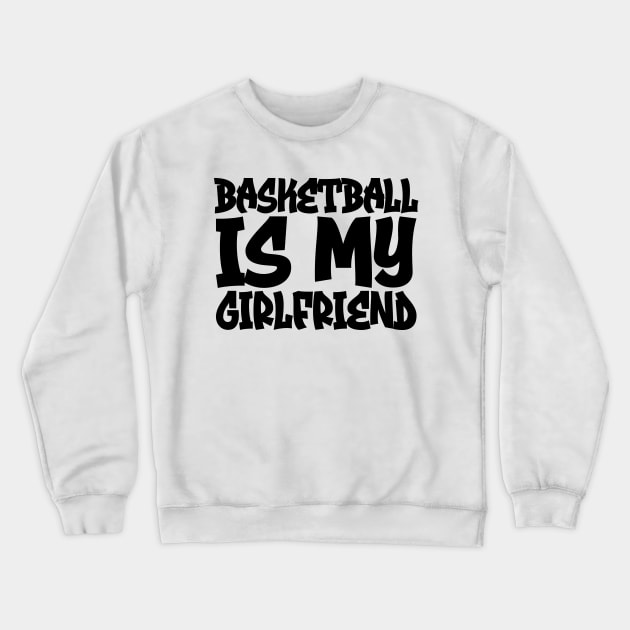 Basketball Is My Girlfriend Crewneck Sweatshirt by colorsplash